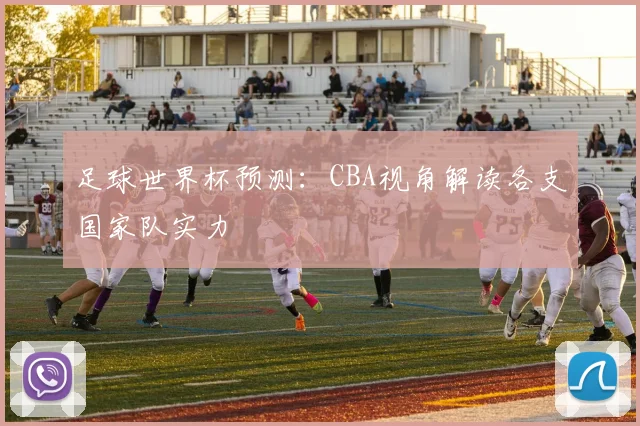 足球世界杯预测：CBA视角解读各支国家队实力